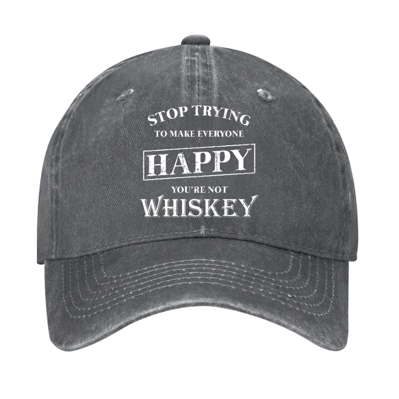 Stop Trying To Make Everyone Happy You're Not Whiskey Cap